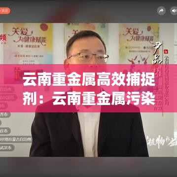 云南重金属高效捕捉剂：云南重金属污染 