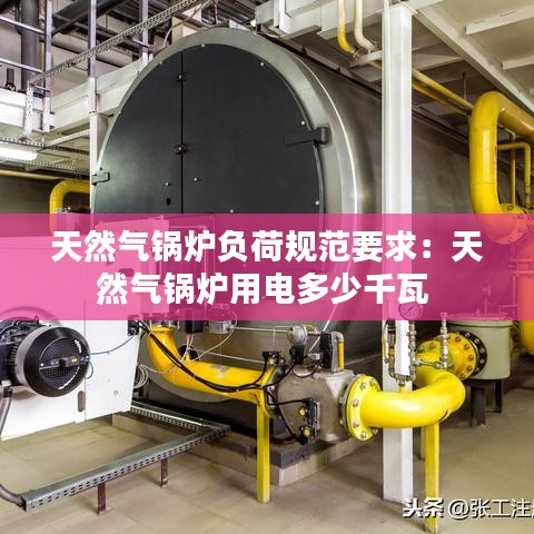 天然气锅炉负荷规范要求：天然气锅炉用电多少千瓦 