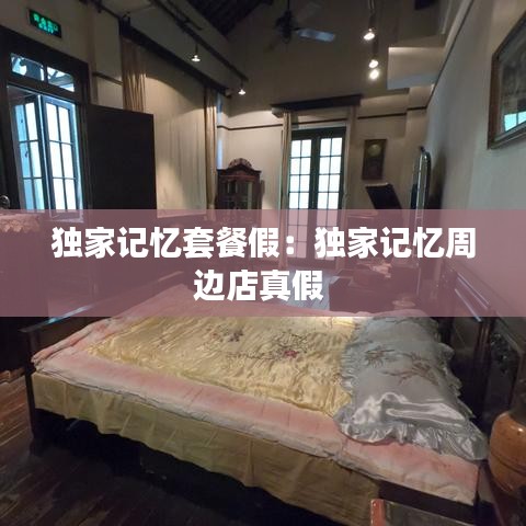 独家记忆套餐假：独家记忆周边店真假 