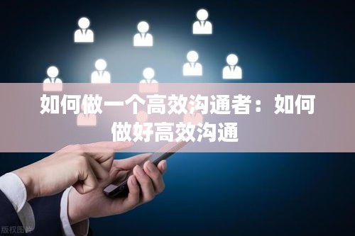 如何做一个高效沟通者：如何做好高效沟通 