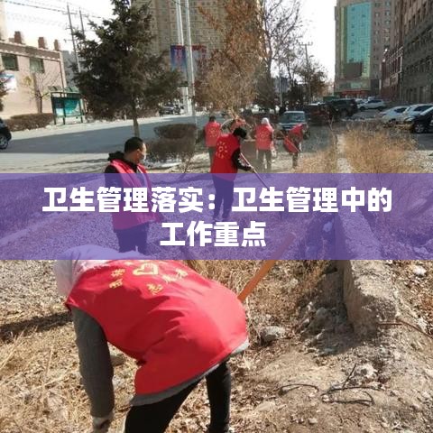 卫生管理落实：卫生管理中的工作重点 