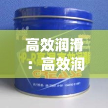 高效润滑：高效润滑脂是什么意思 