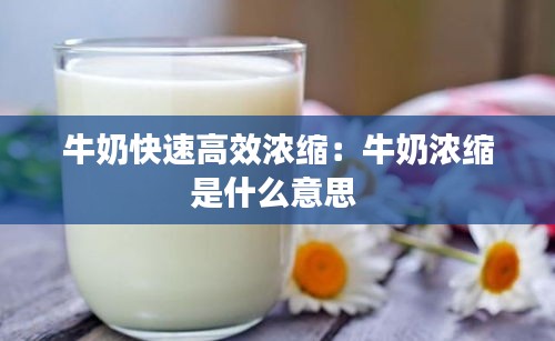 牛奶快速高效浓缩：牛奶浓缩是什么意思 