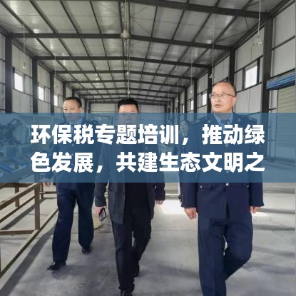 环保税专题培训，推动绿色发展，共建生态文明之必要举措