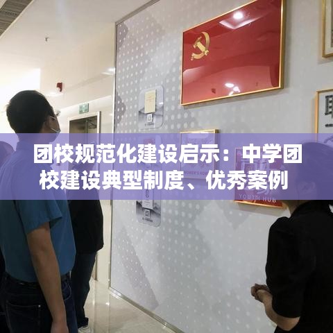 团校规范化建设启示：中学团校建设典型制度、优秀案例 