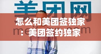 怎么和美团签独家：美团签约独家 
