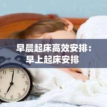 早晨起床高效安排：早上起床安排 