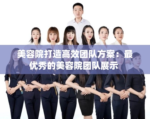 美容院打造高效团队方案：最优秀的美容院团队展示 