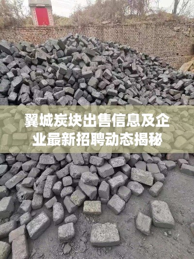 翼城炭块出售信息及企业最新招聘动态揭秘