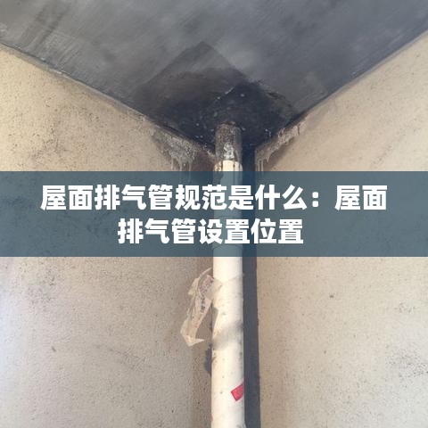 屋面排气管规范是什么：屋面排气管设置位置 