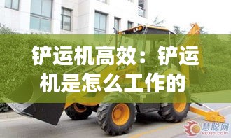 铲运机高效：铲运机是怎么工作的 