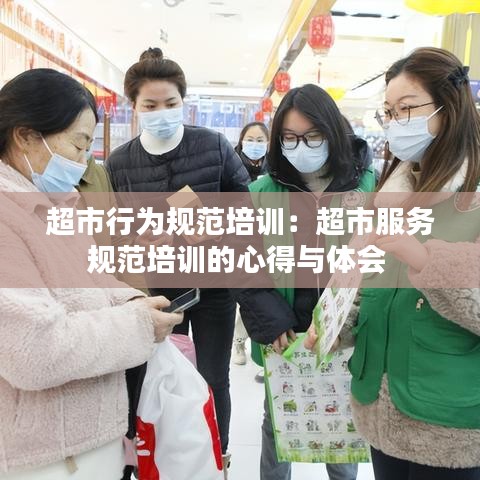超市行为规范培训：超市服务规范培训的心得与体会 