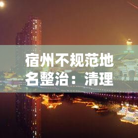 宿州不规范地名整治：清理整治不规范地名,如何做到依法治理? 