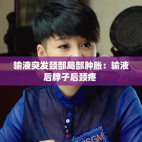 输液突发颈部局部肿胀：输液后脖子后颈疼 