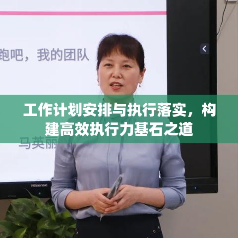 工作计划安排与执行落实，构建高效执行力基石之道