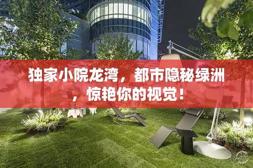 独家小院龙湾，都市隐秘绿洲，惊艳你的视觉！