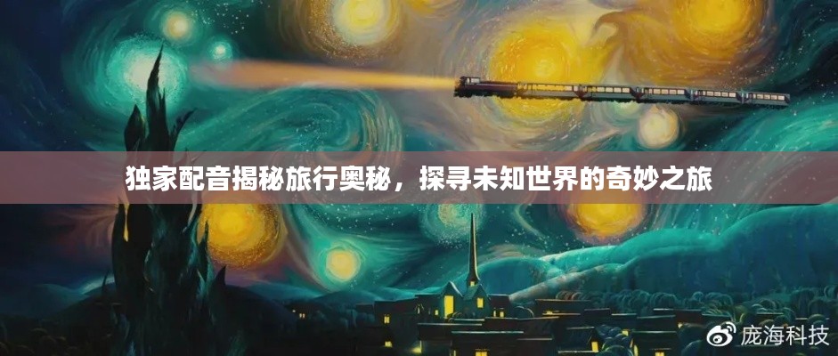 独家配音揭秘旅行奥秘，探寻未知世界的奇妙之旅