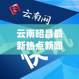 云南昭昌最新热点新闻速递