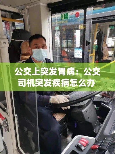公交上突发胃病：公交司机突发疾病怎么办 