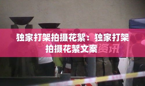 独家打架拍摄花絮：独家打架拍摄花絮文案 
