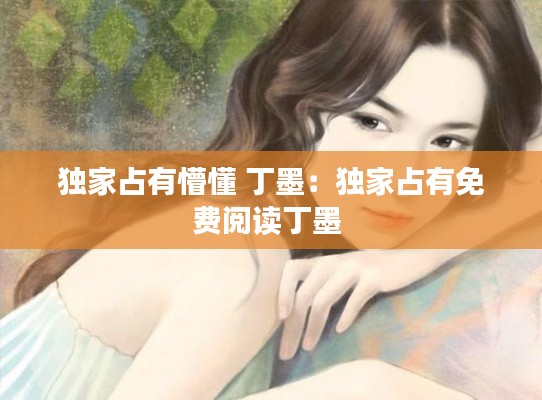 独家占有懵懂 丁墨：独家占有免费阅读丁墨 