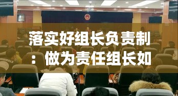 落实好组长负责制：做为责任组长如何开展工作 