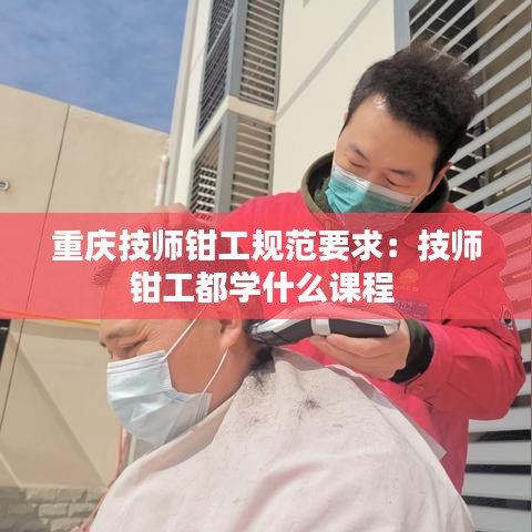 重庆技师钳工规范要求：技师钳工都学什么课程 