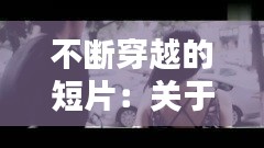 不断穿越的短片：关于穿越的短视频 