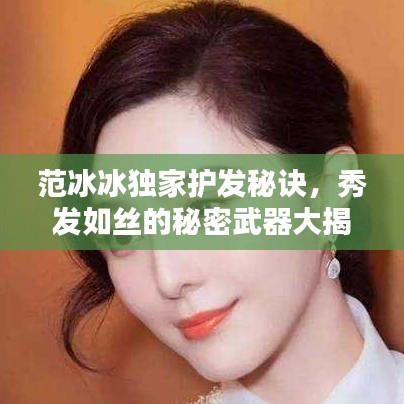 范冰冰独家护发秘诀，秀发如丝的秘密武器大揭秘！