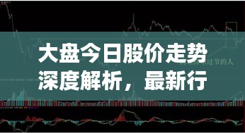 大盘今日股价走势深度解析，最新行情一览