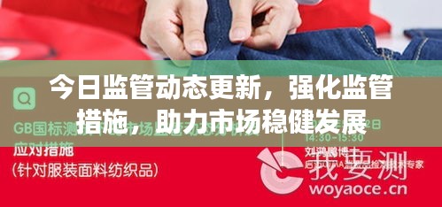 今日监管动态更新，强化监管措施，助力市场稳健发展