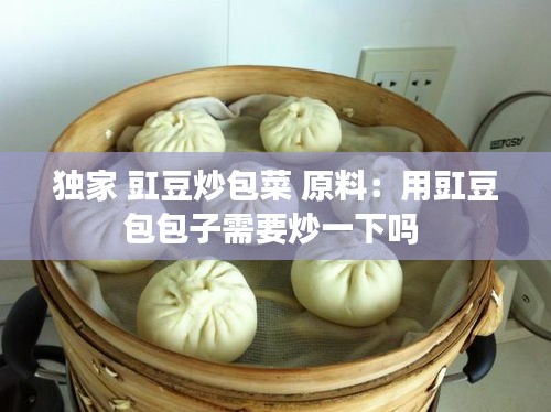 独家 豇豆炒包菜 原料：用豇豆包包子需要炒一下吗 