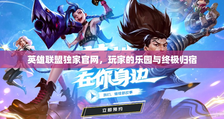 英雄联盟独家官网，玩家的乐园与终极归宿
