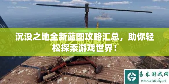 沉没之地全新蓝图攻略汇总，助你轻松探索游戏世界！