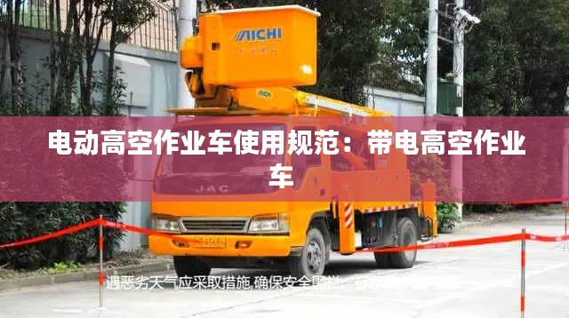 电动高空作业车使用规范：带电高空作业车 