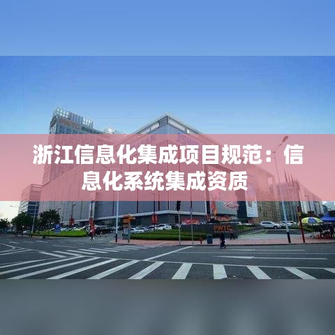 浙江信息化集成项目规范：信息化系统集成资质 