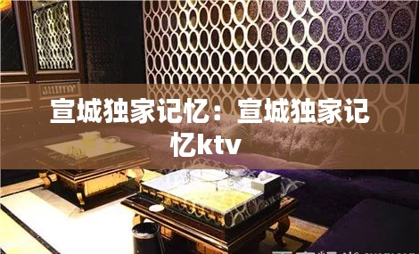 宣城独家记忆：宣城独家记忆ktv 