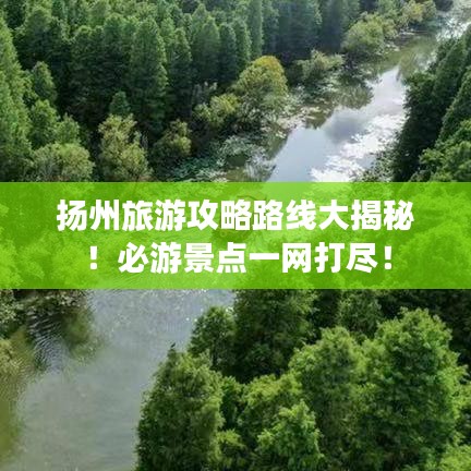 扬州旅游攻略路线大揭秘！必游景点一网打尽！