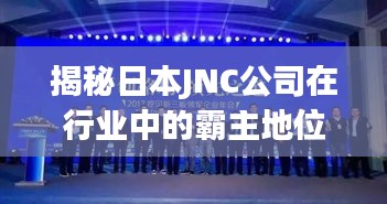 揭秘日本JNC公司在行业中的霸主地位与全球影响力