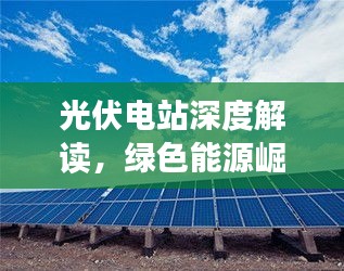 光伏电站深度解读，绿色能源崛起与未来展望