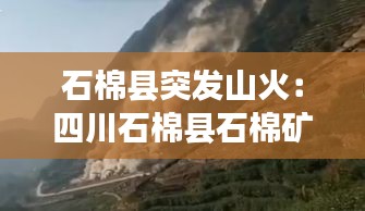 石棉县突发山火：四川石棉县石棉矿还开吗 
