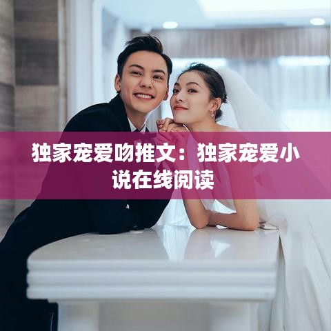独家宠爱吻推文：独家宠爱小说在线阅读 