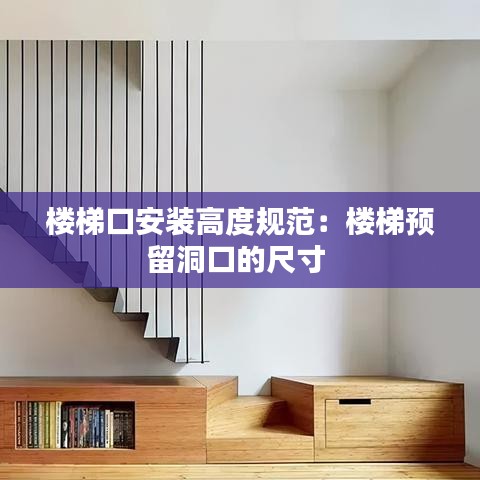 楼梯口安装高度规范：楼梯预留洞口的尺寸 