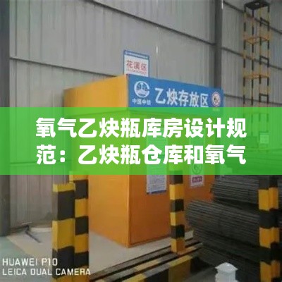 氧气乙炔瓶库房设计规范：乙炔瓶仓库和氧气瓶仓库的安全距离 