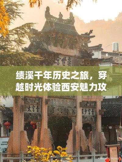 绩溪千年历史之旅，穿越时光体验西安魅力攻略