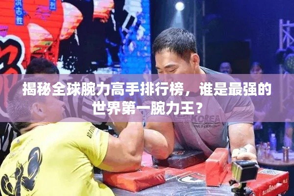 揭秘全球腕力高手排行榜，谁是最强的世界第一腕力王？