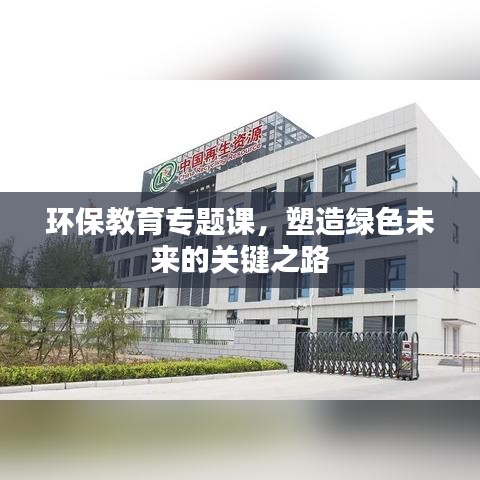 环保教育专题课，塑造绿色未来的关键之路