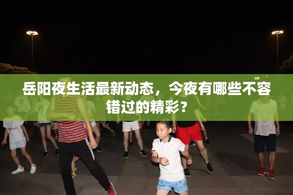 岳阳夜生活最新动态，今夜有哪些不容错过的精彩？