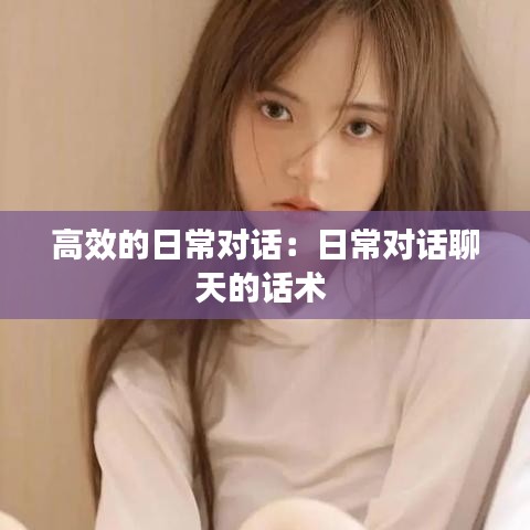 高效的日常对话：日常对话聊天的话术 