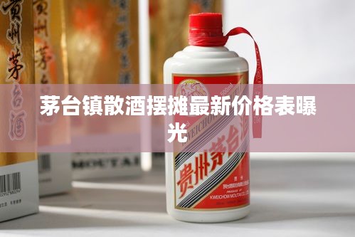 茅台镇散酒摆摊最新价格表曝光